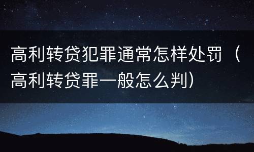 高利转贷犯罪通常怎样处罚（高利转贷罪一般怎么判）