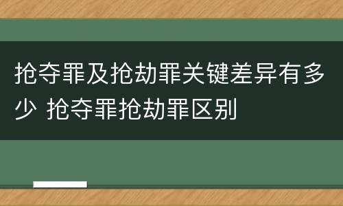 抢夺罪及抢劫罪关键差异有多少 抢夺罪抢劫罪区别