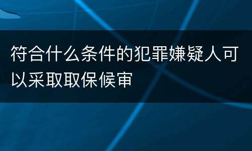 符合什么条件的犯罪嫌疑人可以采取取保候审