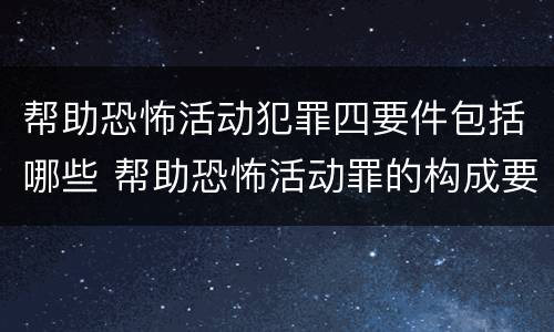 帮助恐怖活动犯罪四要件包括哪些 帮助恐怖活动罪的构成要件