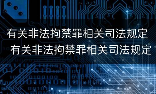 有关非法拘禁罪相关司法规定 有关非法拘禁罪相关司法规定有哪些