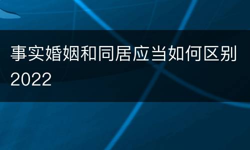 事实婚姻和同居应当如何区别2022