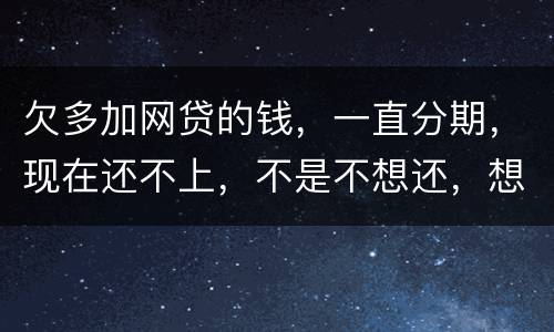 欠多加网贷的钱，一直分期，现在还不上，不是不想还，想和网贷协商延长期限怎么办