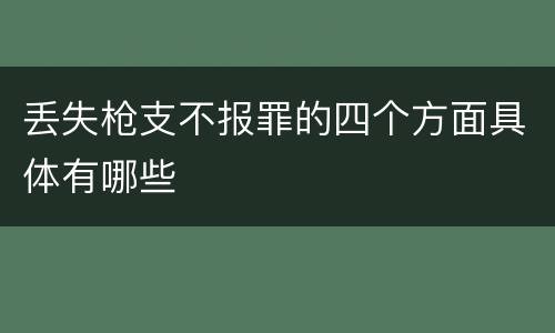 丢失枪支不报罪的四个方面具体有哪些