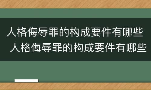 人格侮辱罪的构成要件有哪些 人格侮辱罪的构成要件有哪些