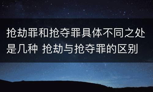 抢劫罪和抢夺罪具体不同之处是几种 抢劫与抢夺罪的区别