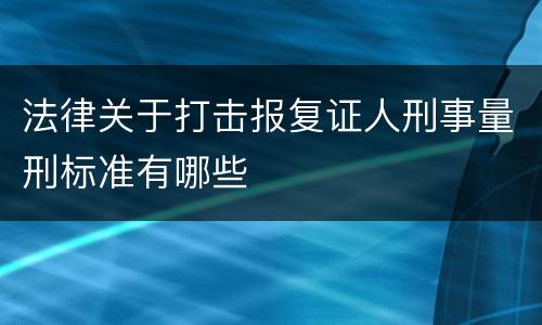 法律关于打击报复证人刑事量刑标准有哪些