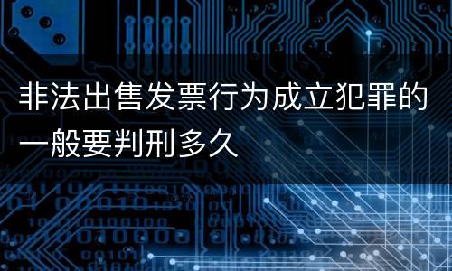 非法出售发票行为成立犯罪的一般要判刑多久