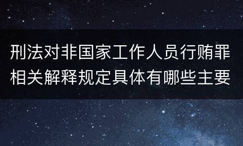 刑法对非国家工作人员行贿罪相关解释规定具体有哪些主要内容