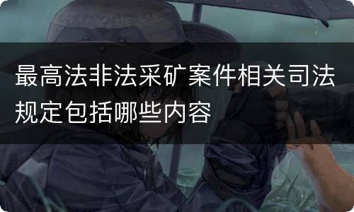 最高法非法采矿案件相关司法规定包括哪些内容