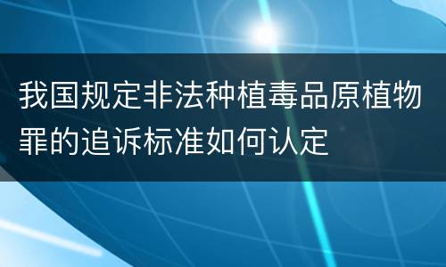 我国规定非法种植毒品原植物罪的追诉标准如何认定