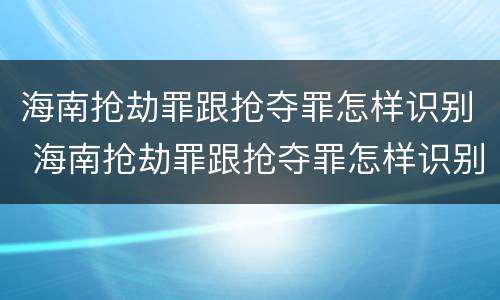 海南抢劫罪跟抢夺罪怎样识别 海南抢劫罪跟抢夺罪怎样识别判刑