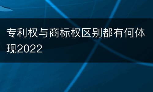 专利权与商标权区别都有何体现2022