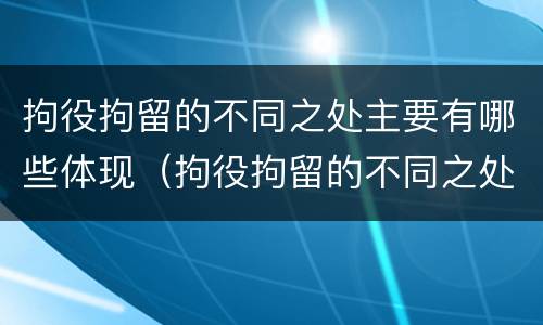 拘役拘留的不同之处主要有哪些体现（拘役拘留的不同之处主要有哪些体现）