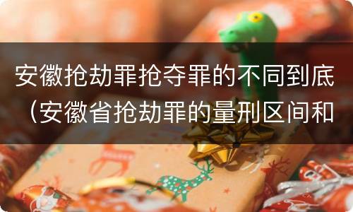 安徽抢劫罪抢夺罪的不同到底（安徽省抢劫罪的量刑区间和量刑情节）