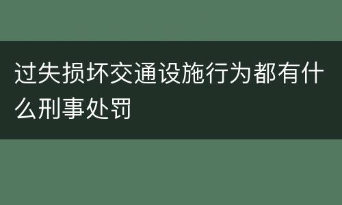 过失损坏交通设施行为都有什么刑事处罚