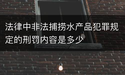 法律中非法捕捞水产品犯罪规定的刑罚内容是多少