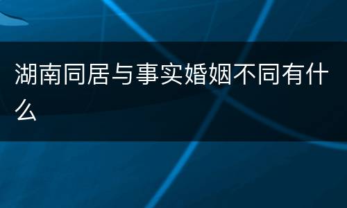 湖南同居与事实婚姻不同有什么