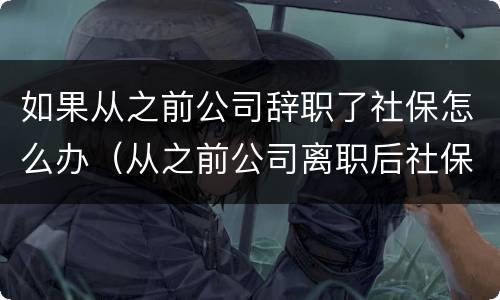 如果从之前公司辞职了社保怎么办（从之前公司离职后社保怎么办）