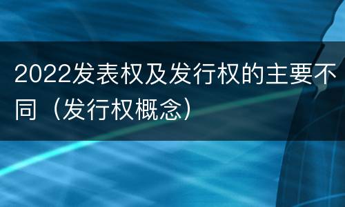 2022发表权及发行权的主要不同（发行权概念）