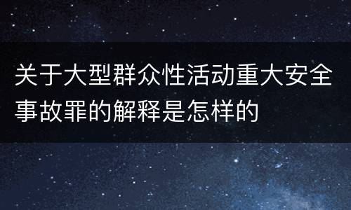 关于大型群众性活动重大安全事故罪的解释是怎样的