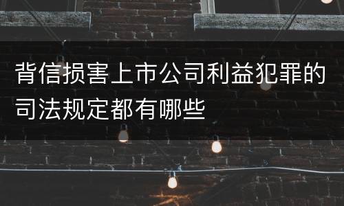 背信损害上市公司利益犯罪的司法规定都有哪些