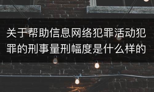 关于帮助信息网络犯罪活动犯罪的刑事量刑幅度是什么样的