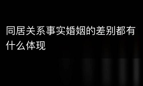 同居关系事实婚姻的差别都有什么体现