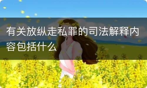 有关放纵走私罪的司法解释内容包括什么