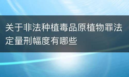 关于非法种植毒品原植物罪法定量刑幅度有哪些