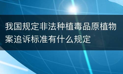 我国规定非法种植毒品原植物案追诉标准有什么规定