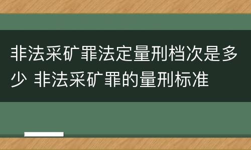 非法采矿罪法定量刑档次是多少 非法采矿罪的量刑标准