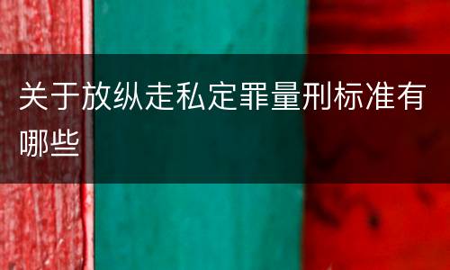 关于放纵走私定罪量刑标准有哪些