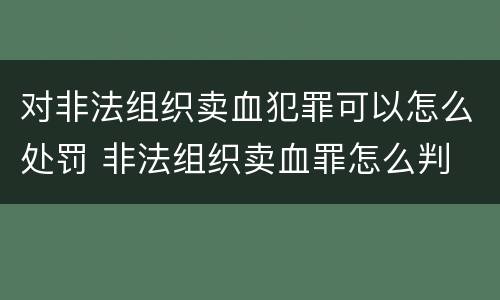 对非法组织卖血犯罪可以怎么处罚 非法组织卖血罪怎么判