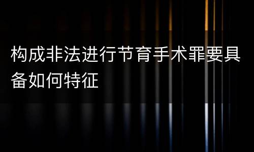 构成非法进行节育手术罪要具备如何特征