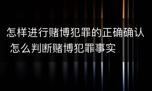 怎样进行赌博犯罪的正确确认 怎么判断赌博犯罪事实