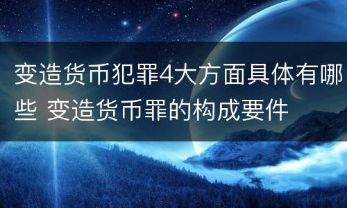 变造货币犯罪4大方面具体有哪些 变造货币罪的构成要件