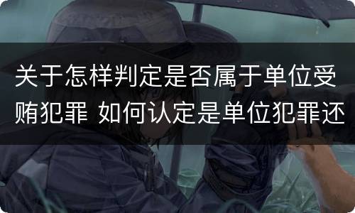 关于怎样判定是否属于单位受贿犯罪 如何认定是单位犯罪还是个人犯罪