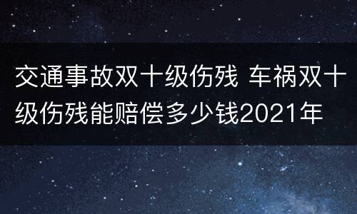 交通事故双十级伤残 车祸双十级伤残能赔偿多少钱2021年