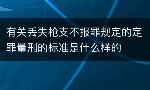 有关丢失枪支不报罪规定的定罪量刑的标准是什么样的