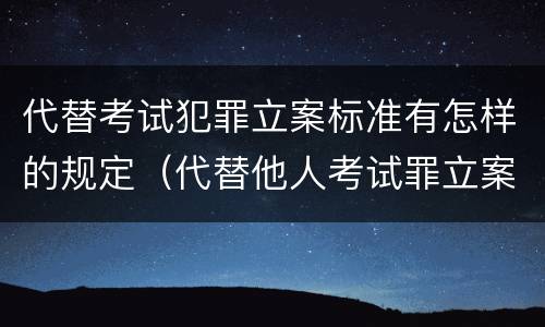 代替考试犯罪立案标准有怎样的规定（代替他人考试罪立案标准）