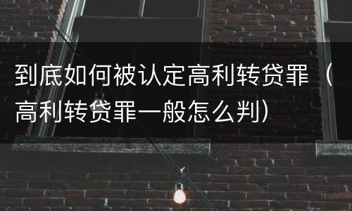 到底如何被认定高利转贷罪（高利转贷罪一般怎么判）