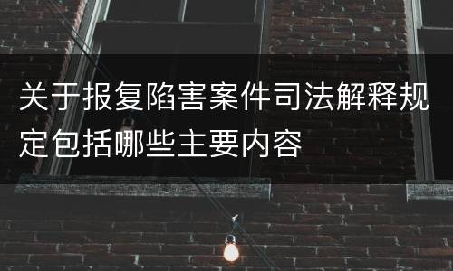 关于报复陷害案件司法解释规定包括哪些主要内容