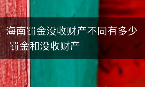 海南罚金没收财产不同有多少 罚金和没收财产