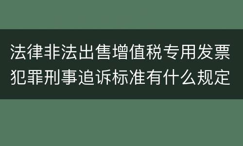 法律非法出售增值税专用发票犯罪刑事追诉标准有什么规定