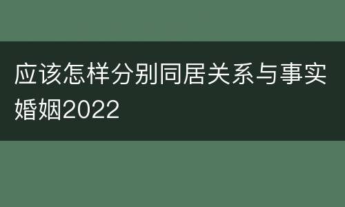 应该怎样分别同居关系与事实婚姻2022