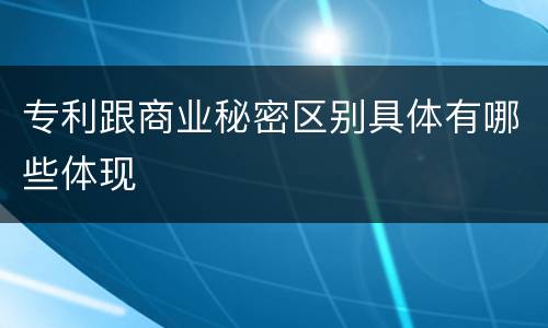 专利跟商业秘密区别具体有哪些体现