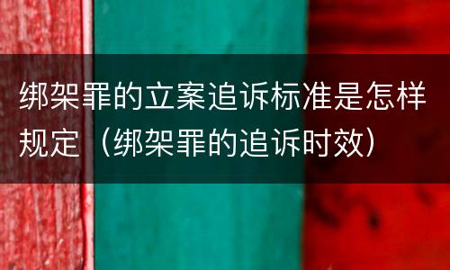 绑架罪的立案追诉标准是怎样规定（绑架罪的追诉时效）