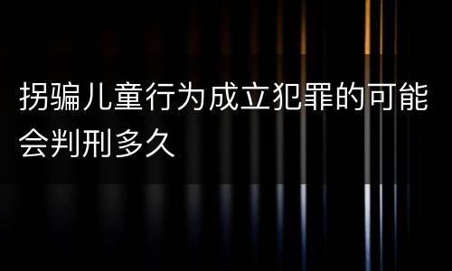 拐骗儿童行为成立犯罪的可能会判刑多久