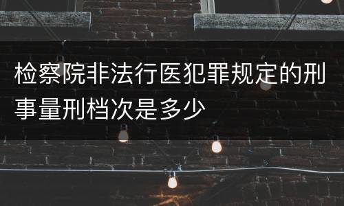 检察院非法行医犯罪规定的刑事量刑档次是多少